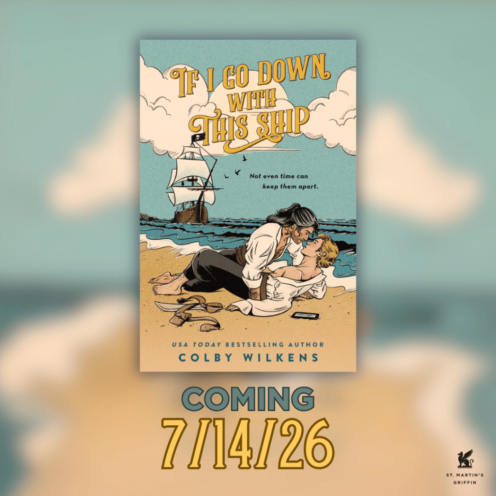 Sand, beach and sky background with coming 7/14/26 at the bottom. Book cover of If I Go Down With This Ship in the center with two pirates in the sand, one with blakc and pepper hair leaning down as if to kiss a blonde one in the sand with the tide ocming toward them and a pirate ship anchored in the bay. USA Today bestselling Author Colby wilkens at the bottom