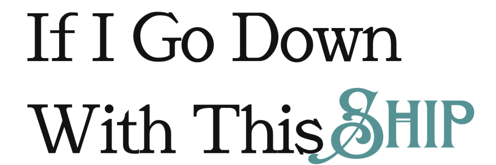 If I Go Down With This Ship with Ship in a flourishing blue font