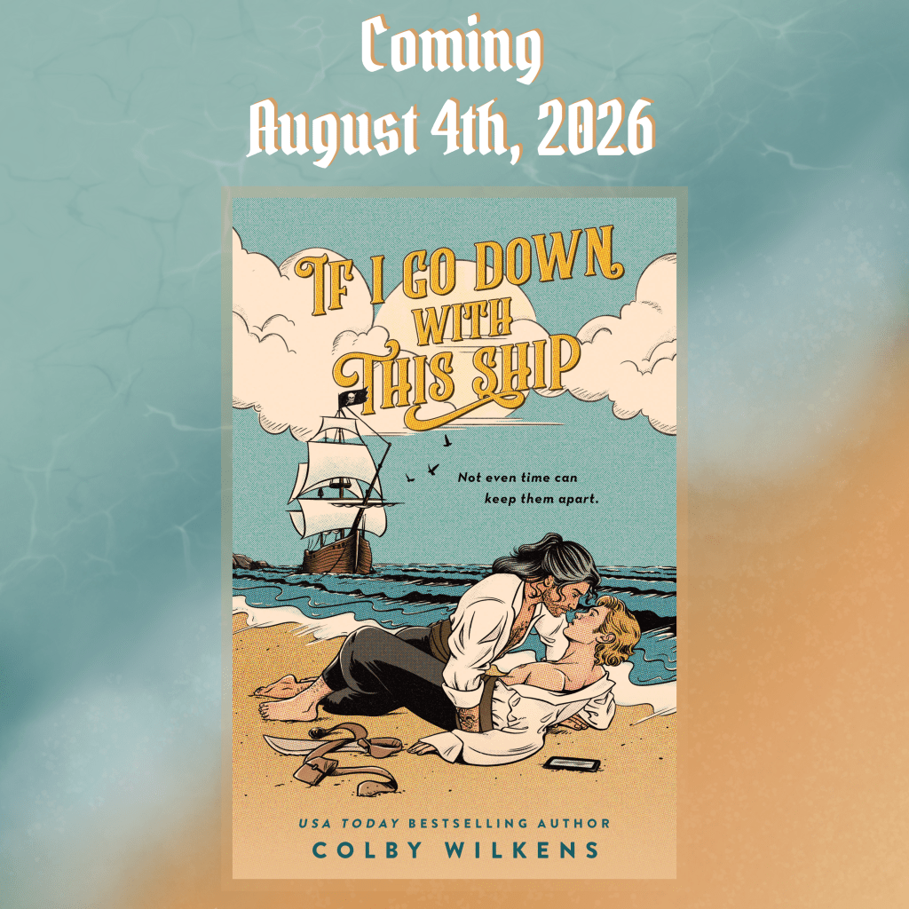 Sand, beach and sky background with coming August 4th, 2026 at the top. Book cover of If I Go Down With This Ship in the center with two pirates in the sand, one with black and pepper hair leaning down as if to kiss a blonde one in the sand with the tide ocming toward them and a pirate ship anchored in the bay. USA Today bestselling Author Colby wilkens at the bottom